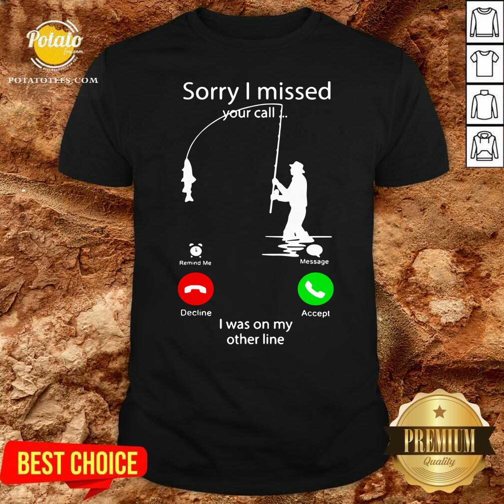 Top Fishing Sorry I Missed Your Call I Was On My Other Line Shirt