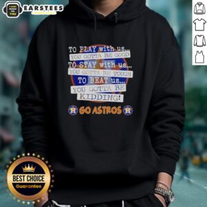 Alternative view of Nice Go Houston Astros To Play With Us You Gotta Be Good T-Shirt