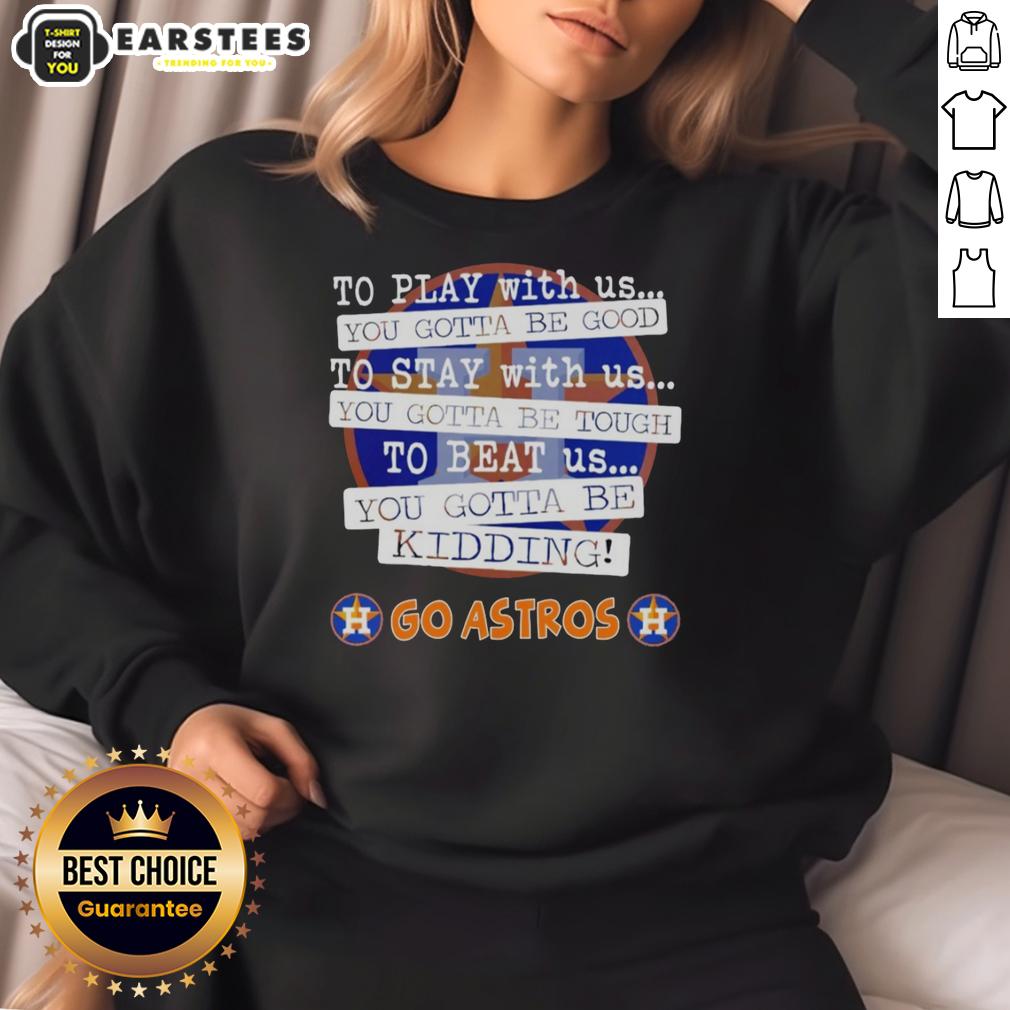 Nice Go Houston Astros To Play With Us You Gotta Be Good T-Shirt - Image 5