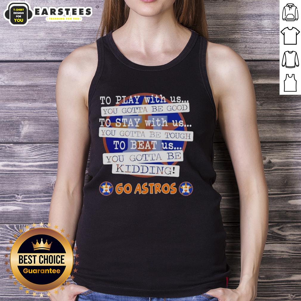 Nice Go Houston Astros To Play With Us You Gotta Be Good T-Shirt - Image 4
