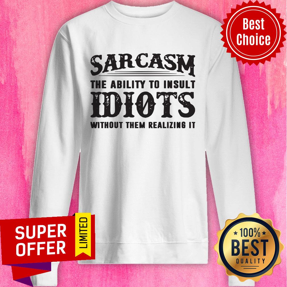Awesome Sarcasm The Ability To Insult Idiots Without Them Realizing It Shirt - Image 2