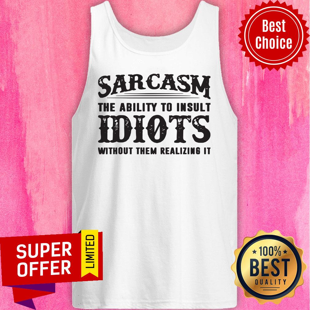 Awesome Sarcasm The Ability To Insult Idiots Without Them Realizing It Shirt - Image 4