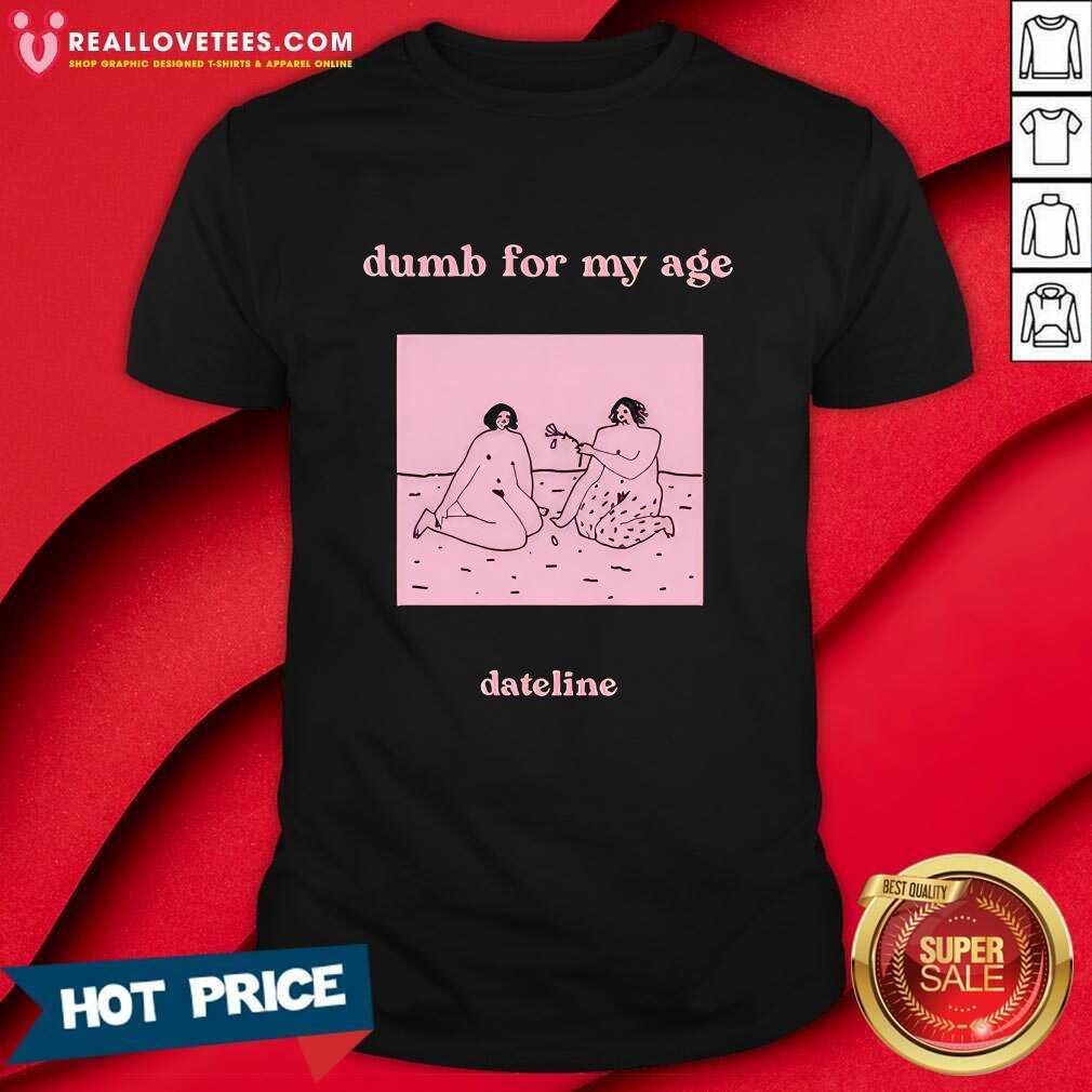 Dateline Dumb For My Age T-Shirt