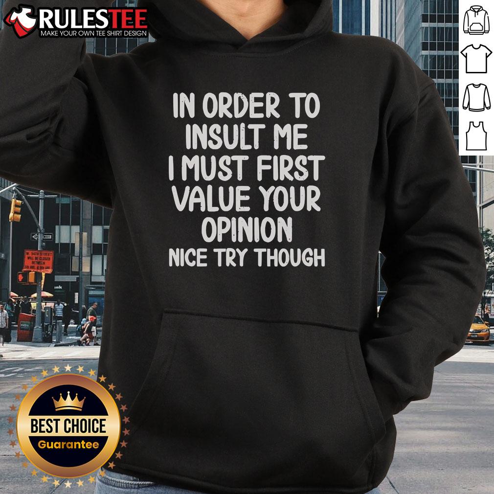 Funny In Order To Insult Me I Must First Value Your Opinion Nice Try Though T-Shirt - Image 2