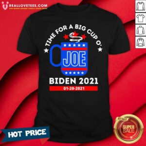 Funny Time For A Big Cup O’ Joe Biden 2021 Inauguration Day 01 20 2021 Shirt