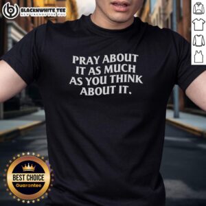 Nice Pray About It As Much As You Think About It T-Shirt