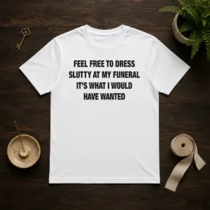 Official Feel Free To Dress Slutty At My Funeral It'S What I Would Have Wanted Shirt