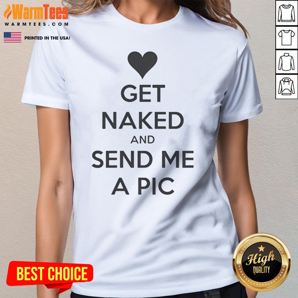 Nice Get Naked And Send Me A Pic Shirt - Image 3
