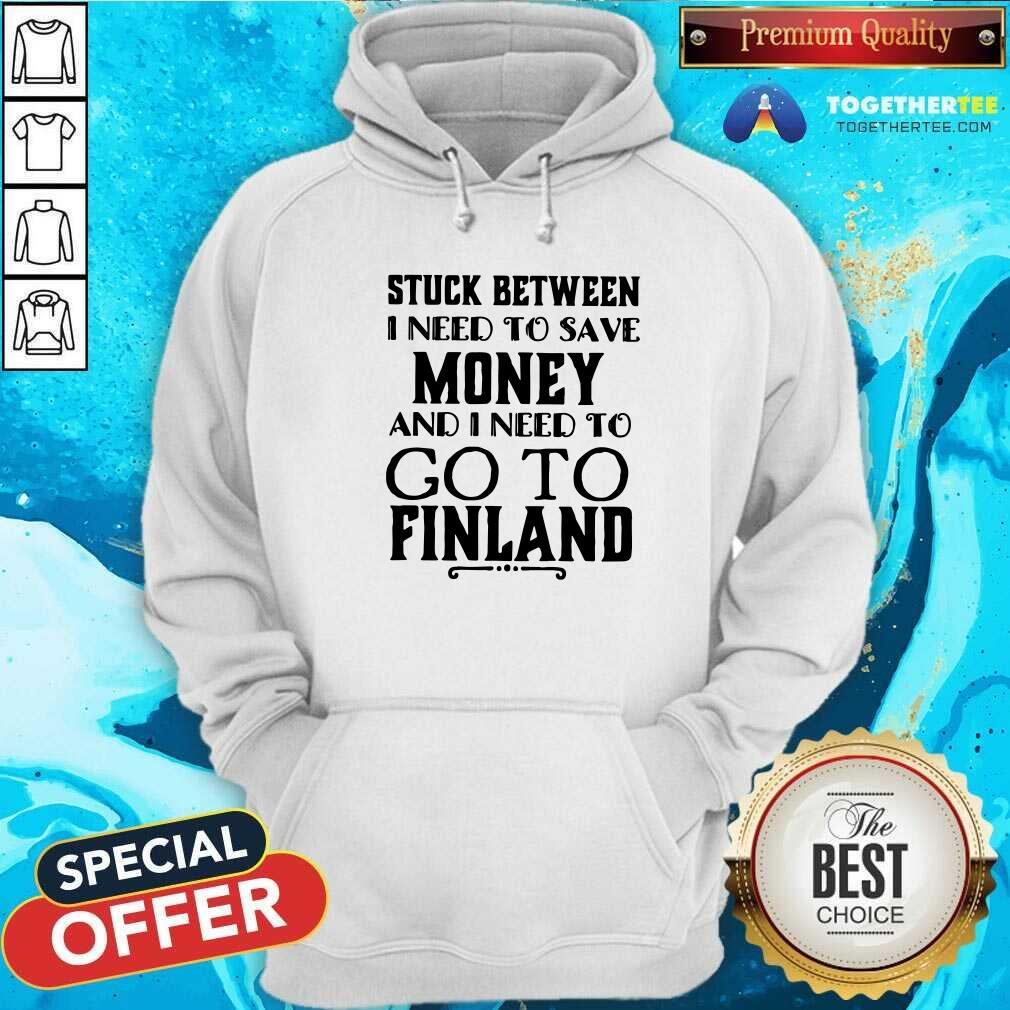 Hot Stuck Between I Need To Save And I Need To Go To Finland Shirt - Image 5