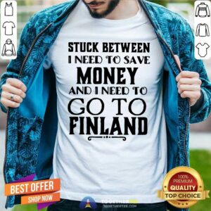 Hot Stuck Between I Need To Save And I Need To Go To Finland Shirt