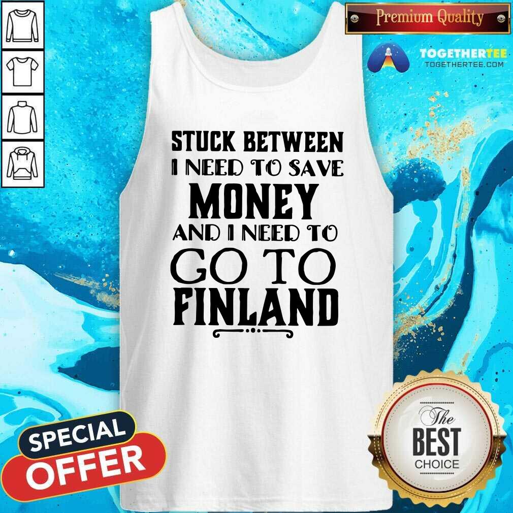 Hot Stuck Between I Need To Save And I Need To Go To Finland Shirt - Image 4