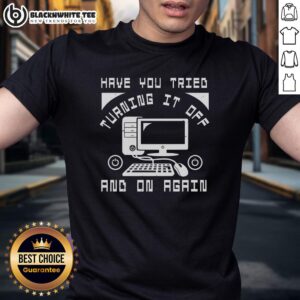 Good Tech Support Have You Tried Turning It Off And On Again T-Shirt