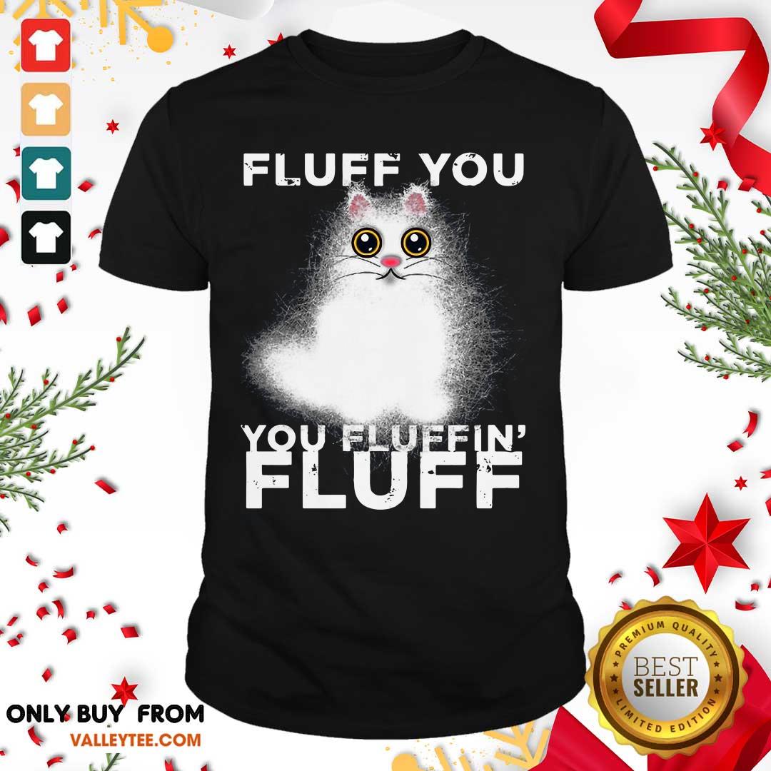 Excellent Fluff You You Fluffin Fluff Funny Fluffy Kawaii Cat Shirt