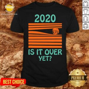 Original 2020 Is It Over Yet Shirt