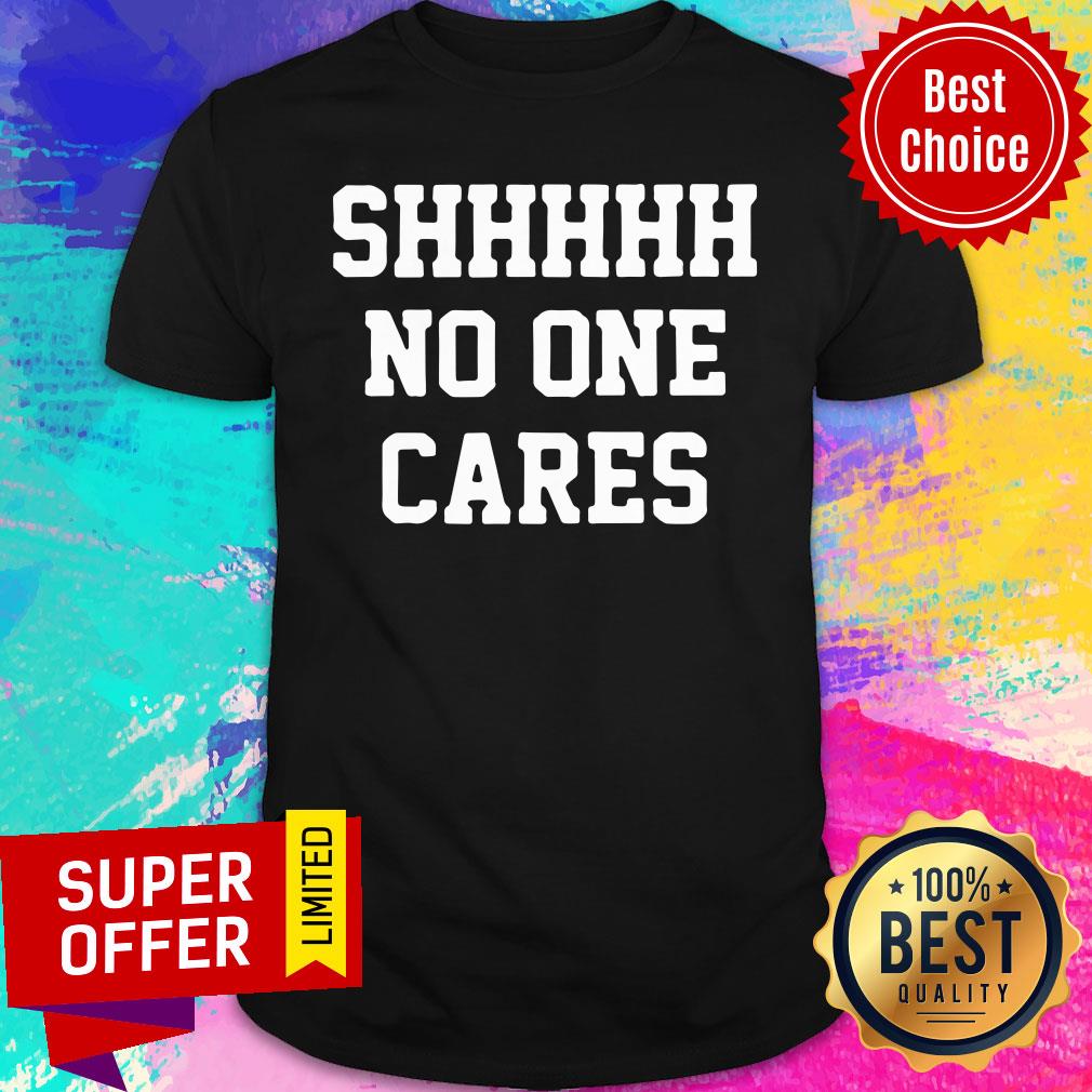 Shhhh No One Cares Shirt