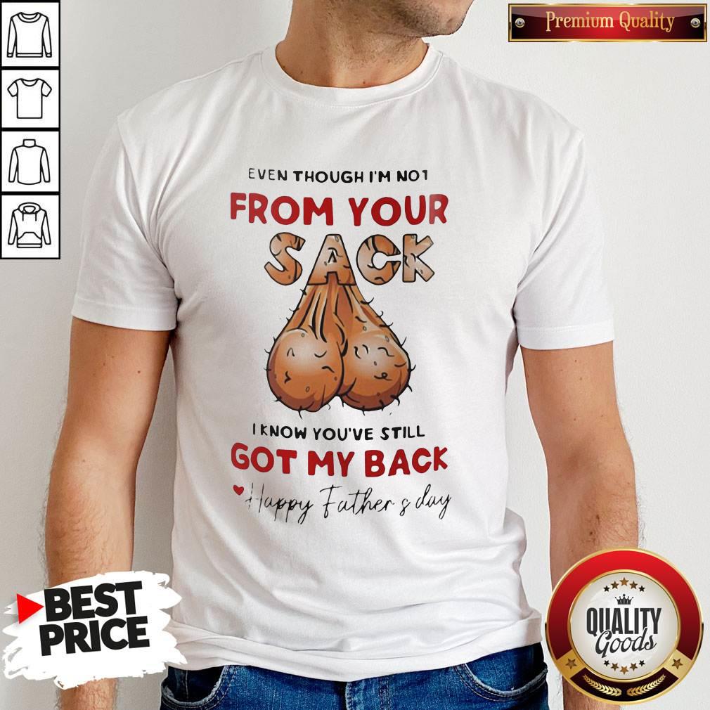 Even Though I'm Not From Your Sack I Know You're Still Got My Back Happy Father's Day Shirt