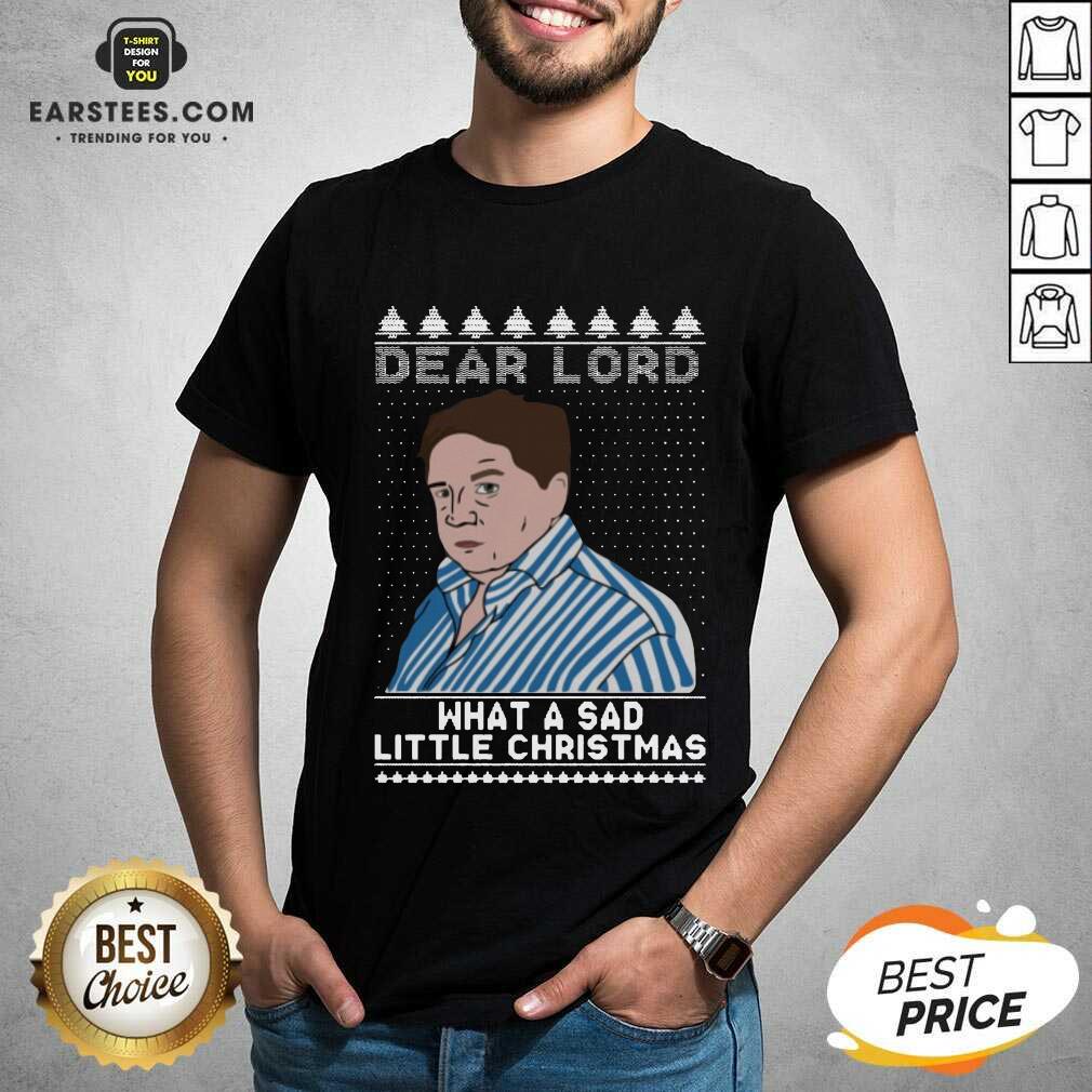 Perfect Dear Lord What A Sad Little Christmas Shirt