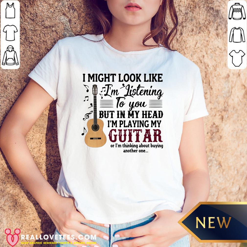 Pro I Might Look Like I'm Listening To You But In My Head I'm Playing My Guitar Or I'm Thinking About Buying Another One Shirt - Image 3