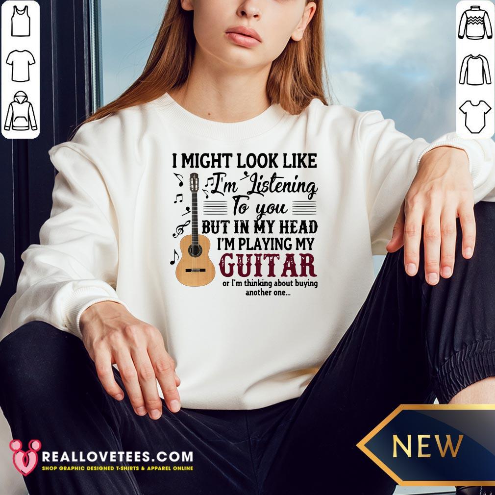 Pro I Might Look Like I'm Listening To You But In My Head I'm Playing My Guitar Or I'm Thinking About Buying Another One Shirt - Image 5