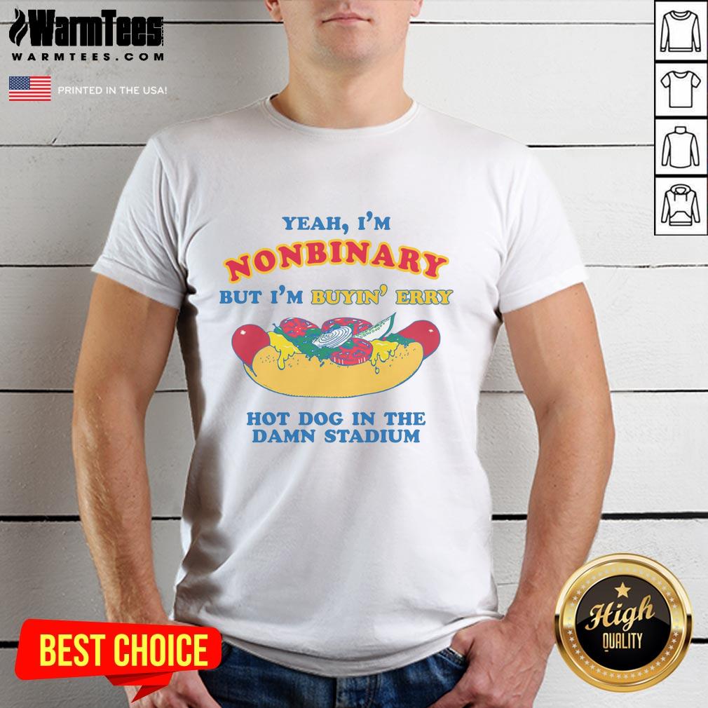 Good Yeah I'm Nonbinary But I'm Buyin' Erry Hot Dog In The Stadium T-Shirt