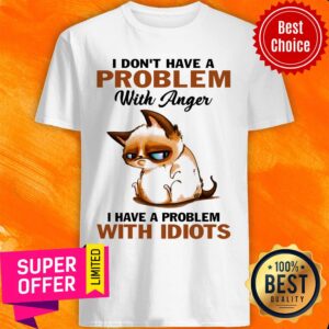 Cute Cat I Don't Have A Problem With Anger With Idiots Shirt