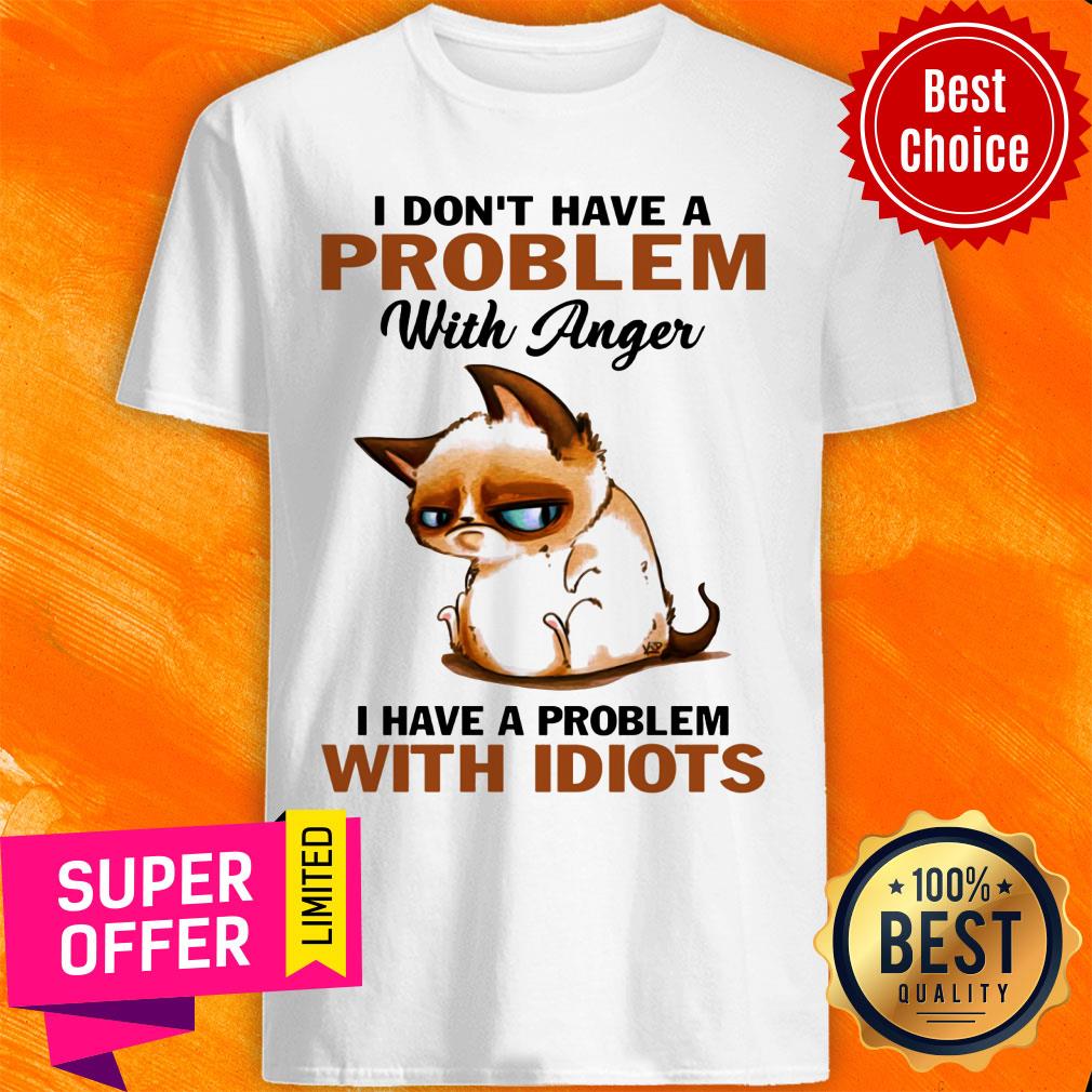 Cute Cat I Don't Have A Problem With Anger With Idiots Shirt