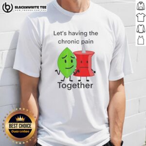 Good Let's Having The Chronic Pain Together T-Shirt