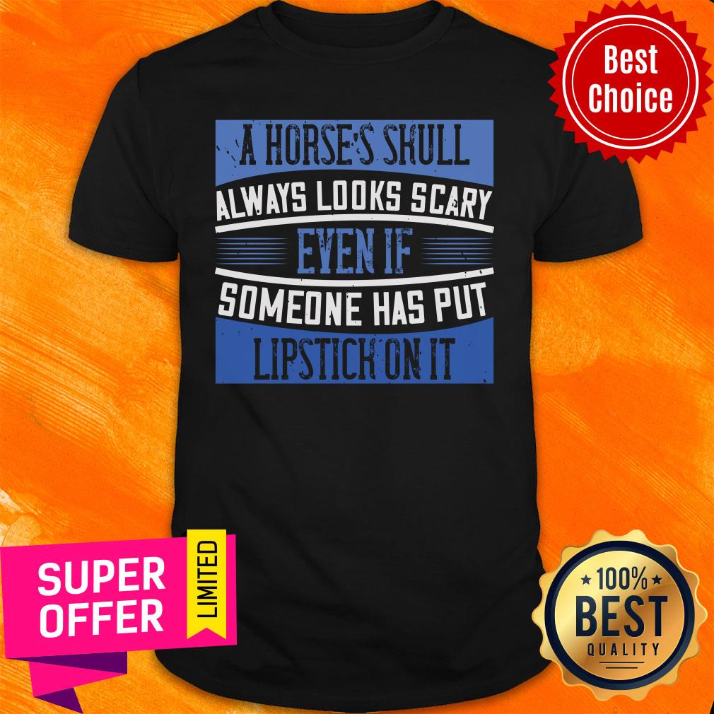 A Horses Skull Always Looks Scary Someone Has Put Lipstick On It Shirt