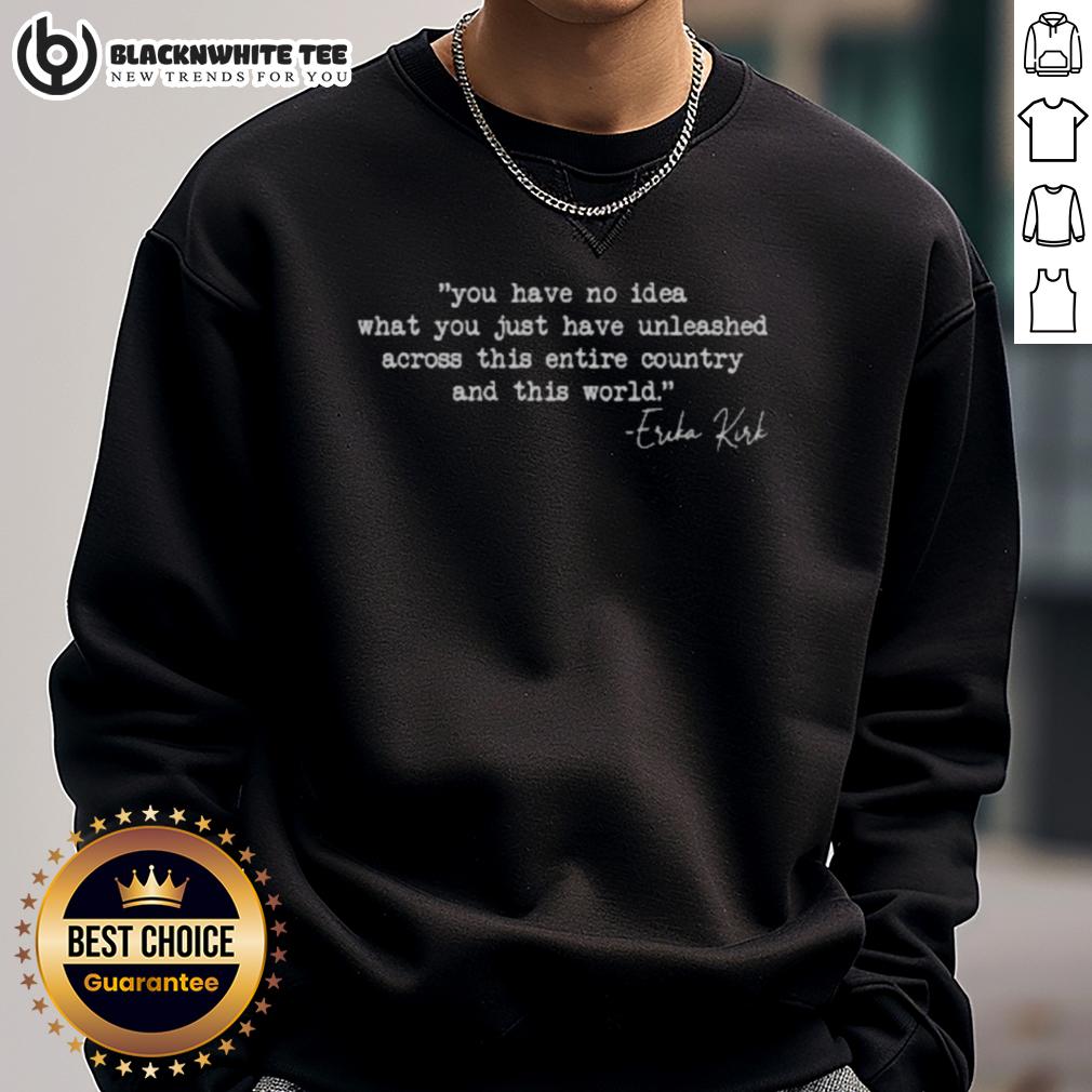 Nice You Have No Idea What You Just Have Unleashed Across This Entire Country Erika Kirk T-Shirt - Image 5