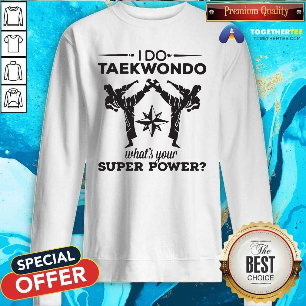 Happy I Do Taekwondo Kicking What Is Your Superpower Shirt - Image 4