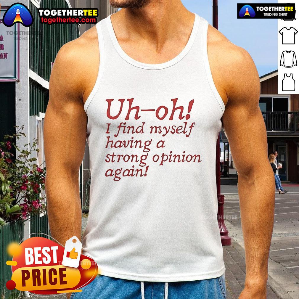 Official Uh-Oh I Find Myself Having A Strong Opinion Again T-Shirt - Image 4