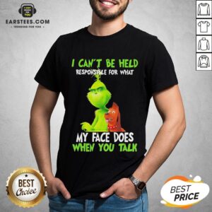 Good The Grinch I Can’t Be Held Responsible For What My Face Does When You Talk Shirt