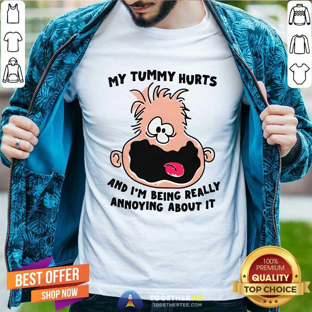 Funny My Tummy Hurts And I'm Being Really Annoying About It T-Shirt