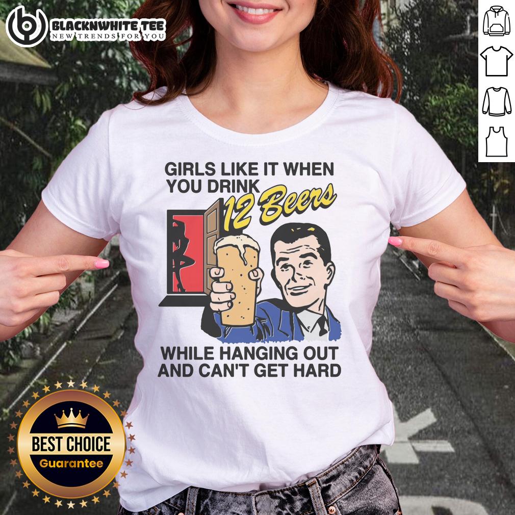 Good Girls Like It When You Drink 12 Beers While Hanging Out And Can't Get Hard T-Shirt - Image 3