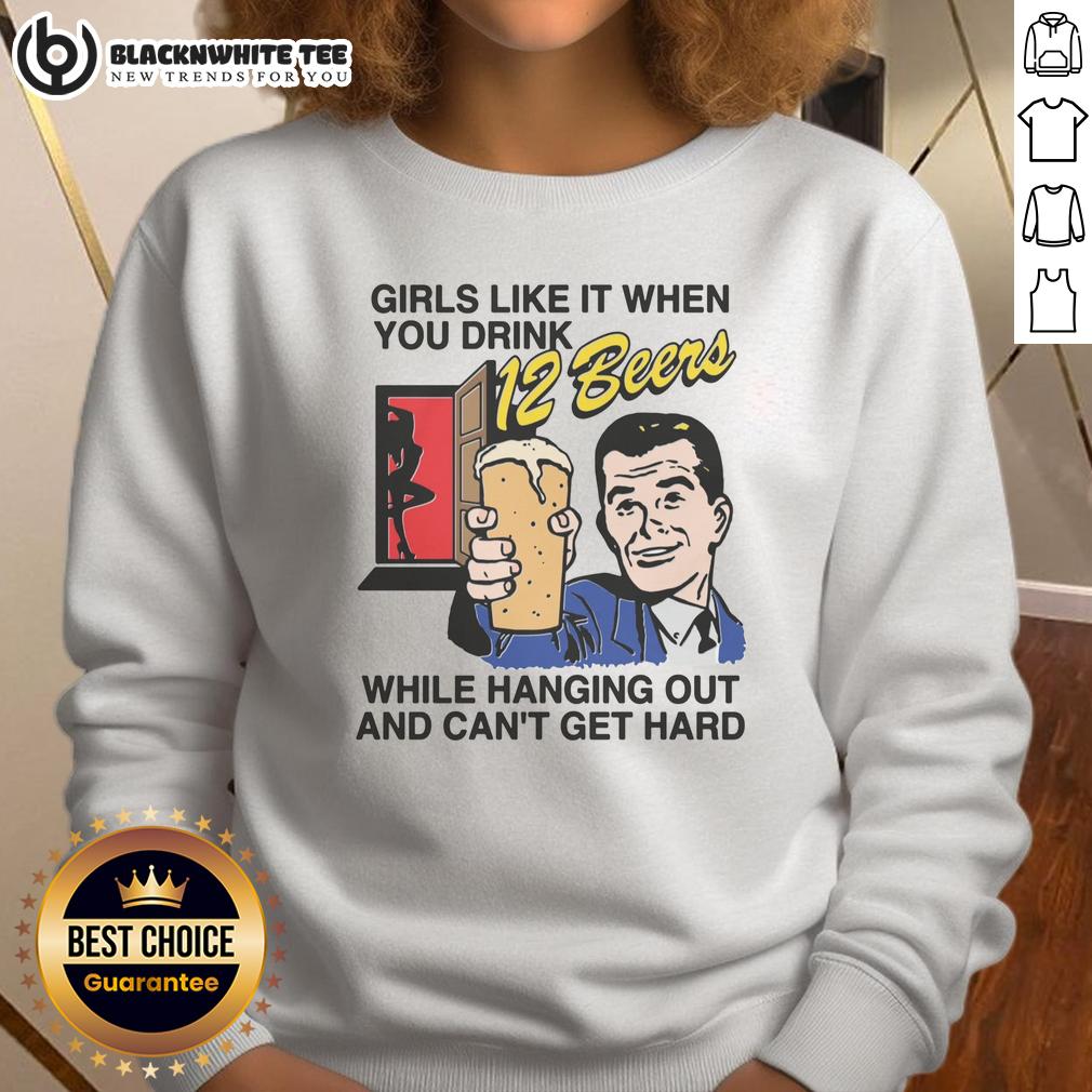 Good Girls Like It When You Drink 12 Beers While Hanging Out And Can't Get Hard T-Shirt - Image 5
