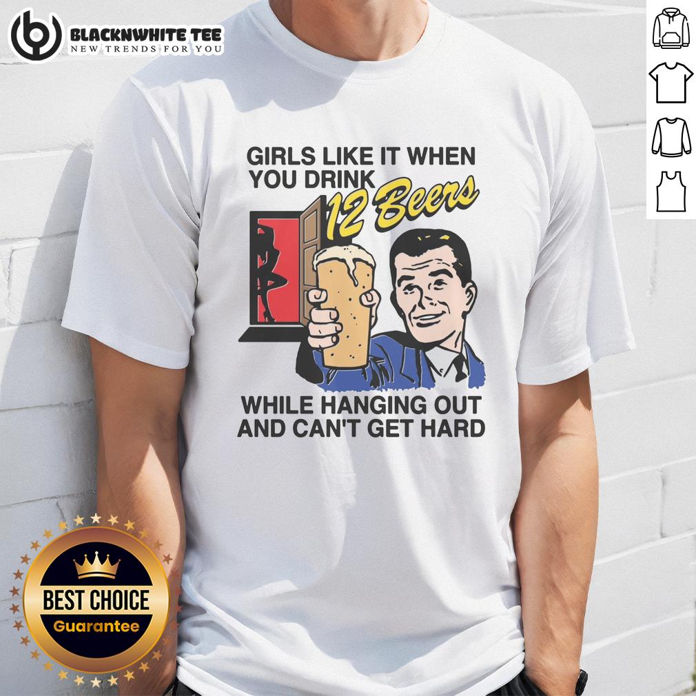 Good Girls Like It When You Drink 12 Beers While Hanging Out And Can't Get Hard T-Shirt