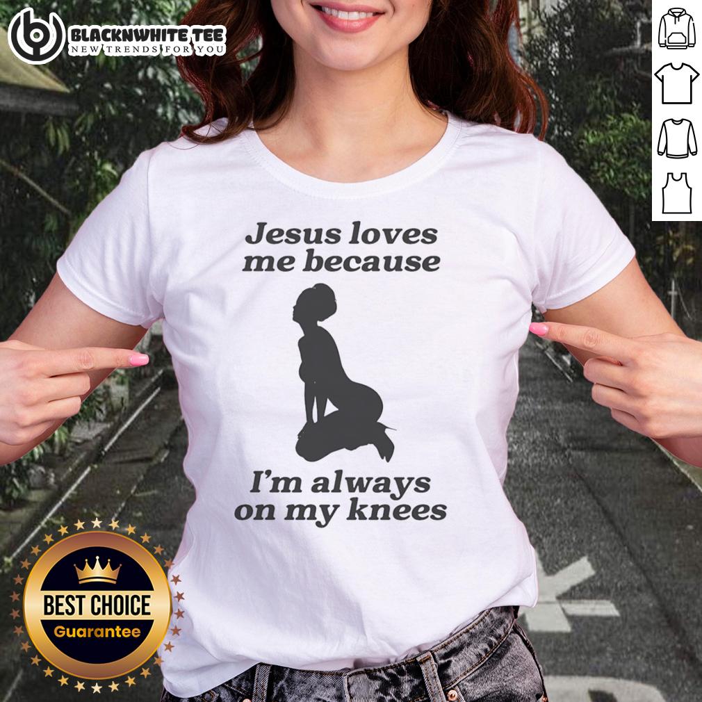 Top Jesus Loves Me Because I'm Always On My Knees Sexy Girl Shape T-Shirt - Image 3