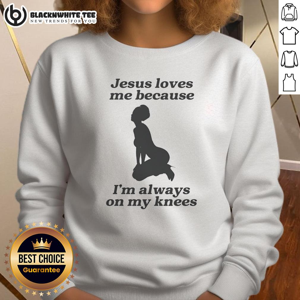 Top Jesus Loves Me Because I'm Always On My Knees Sexy Girl Shape T-Shirt - Image 5