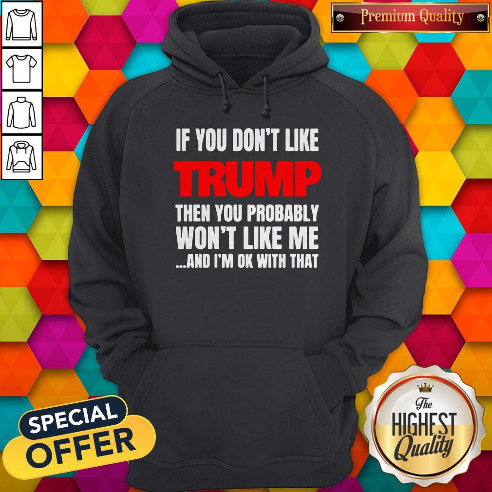 If You Don’t Like Trump Then You Probably Won’t Like Me And I’m Ok With That Shirt - Image 5