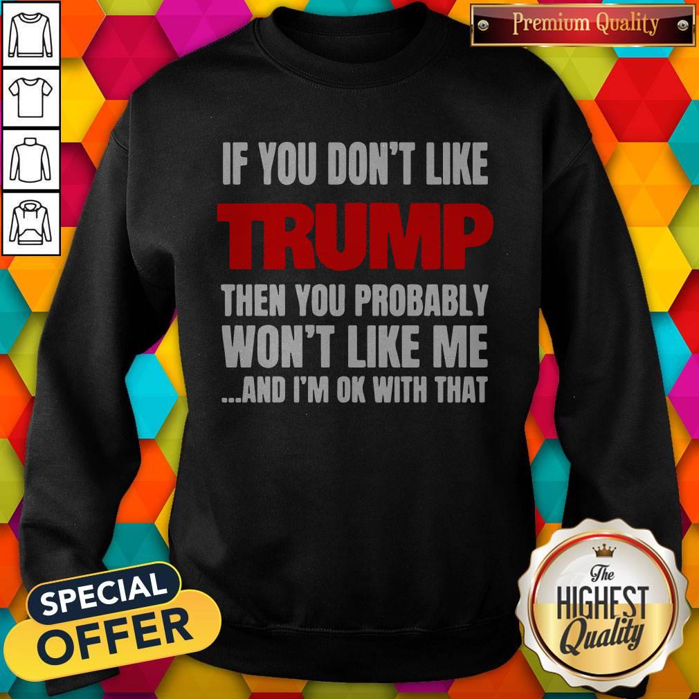 If You Don’t Like Trump Then You Probably Won’t Like Me And I’m Ok With That Shirt - Image 4