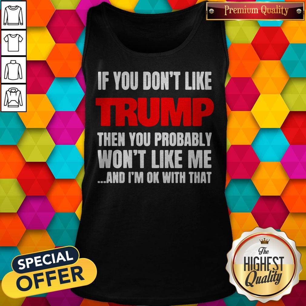 If You Don’t Like Trump Then You Probably Won’t Like Me And I’m Ok With That Shirt - Image 3