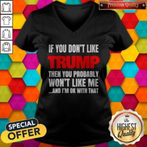 Alternative view of If You Don’t Like Trump Then You Probably Won’t Like Me And I’m Ok With That Shirt