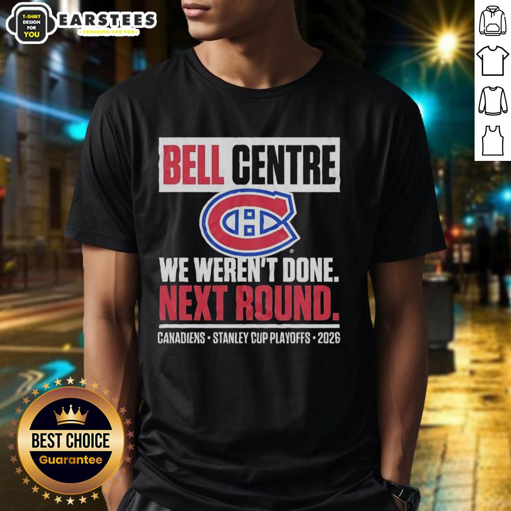 Awesome Montreal Canadiens Bell Centre We Weren't Done Next Round Playoff 2026 T-Shirt