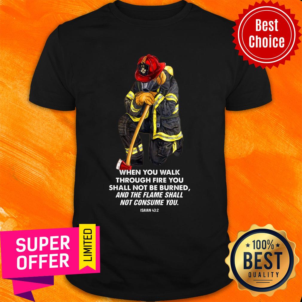 Firefighter When You Walk Through Fire You Shall Not Be Burned Shirt