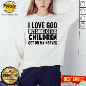 Alternative view of Great I Love God But Some Of His Children Get On My Nerves Shirt