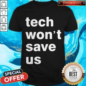 Good Tech Won’t Save Us Shirt