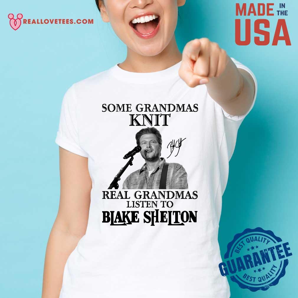 So Some Grandmas Knit Real Grandmas Listen To Blake Shelton Signature Shirt - Image 3