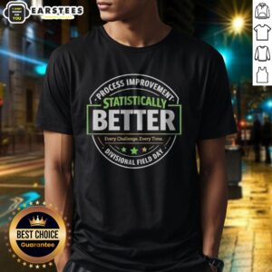 Hot Statistically Better Process Improvement Divisional Field Day Every Challenge Every Time Shirt