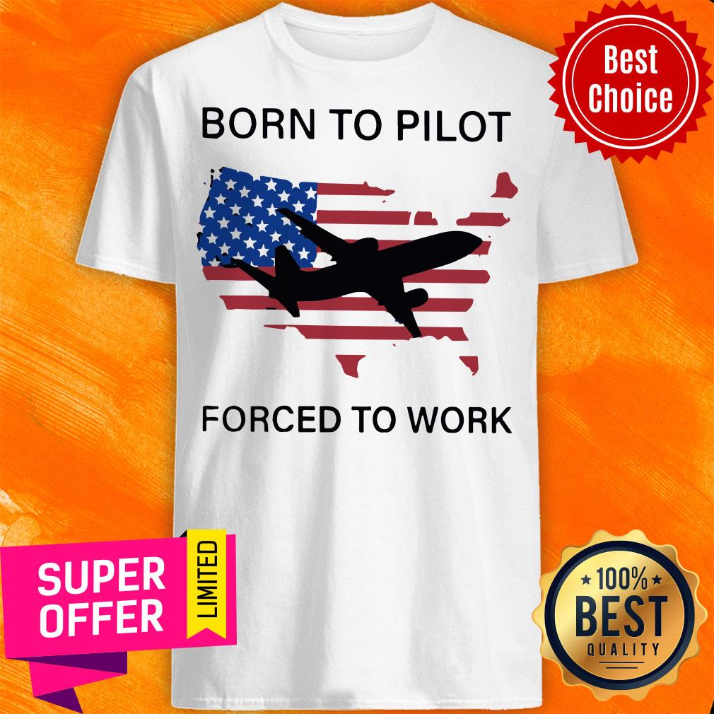 Top Born To Pilot Forced To Work American Flag Shirt