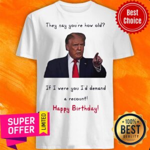 Top Donal Trump They Say You’re How Old Shirt